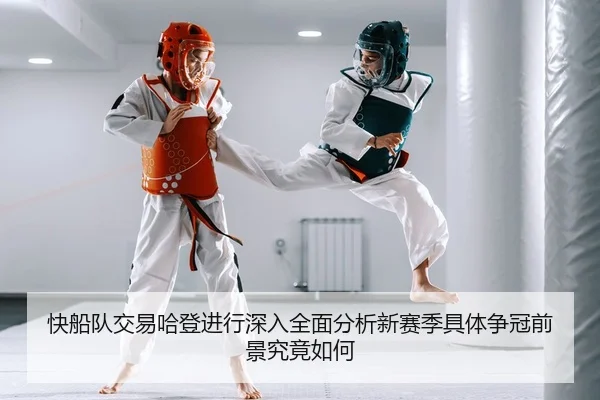 快船队交易哈登进行深入全面分析新赛季具体争冠前景究竟如何